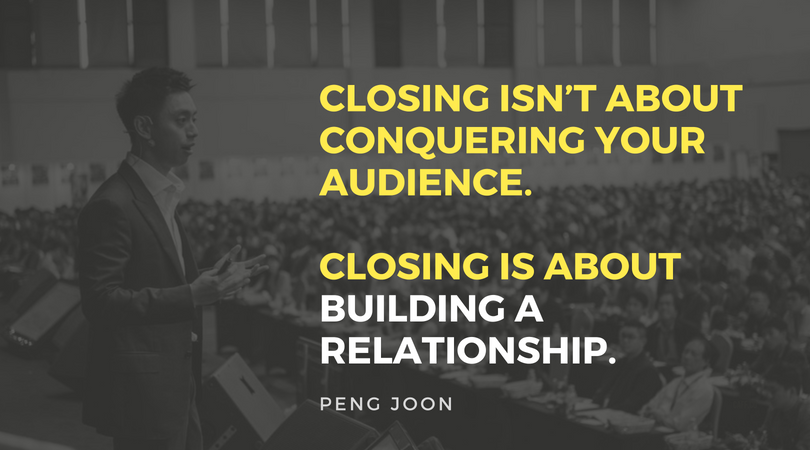 A great closer knows: Closing isn’t about conquering your audience. Closing is about building a relationship.
